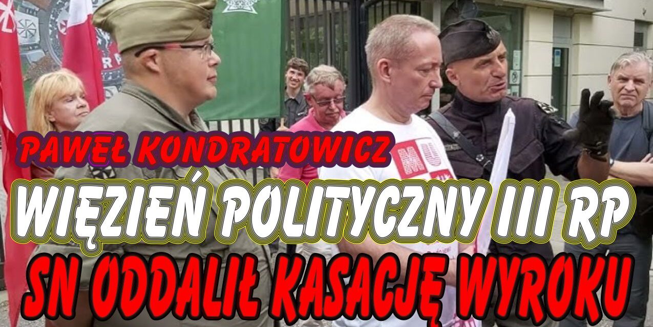 Więzień polityczny III RP PAWEŁ KONDRATOWICZ – Sąd oddalił kasację wyroku sześciu miesięcy więzienia. Relacja z Sądu Najwyższego