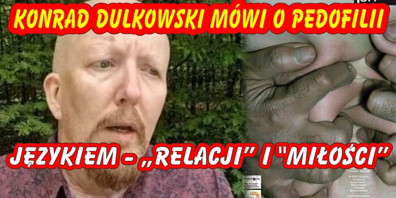 Niebezpieczna normalizacja przemocy. O tym, jak Konrad Dulkowski mówi o pedofilii językiem „relacji” i „miłości”!