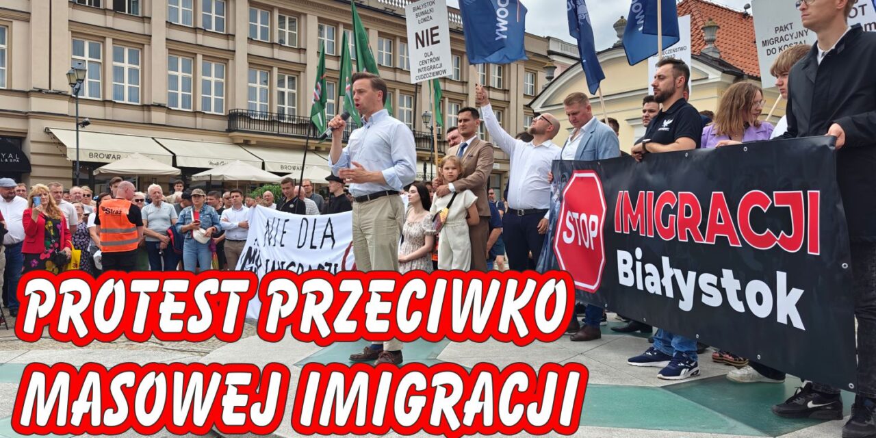 Protest antyimigracyjny – Białystok mówi „dość” przymusowej relokacji imigrantów